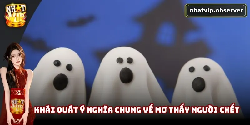 Mơ Thấy Người Chết | Giấc Mơ Khiến Nhiều Người Lo Lắng Khái quát ý nghĩa chung về mơ thấy người chết